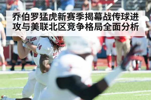 乔伯罗猛虎新赛季揭幕战传球进攻与美联北区竞争格局全面分析（kaiyun）