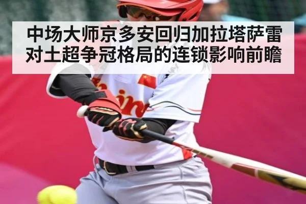 中场大师京多安回归加拉塔萨雷对土超争冠格局的连锁影响前瞻（kaiyun）