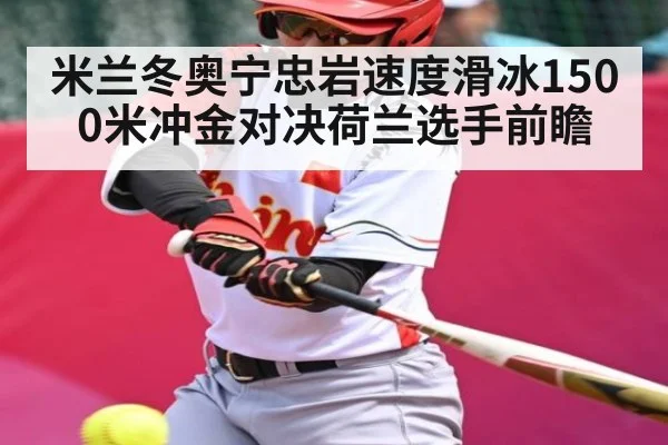 米兰冬奥宁忠岩速度滑冰1500米冲金对决荷兰选手前瞻（kaiyun）