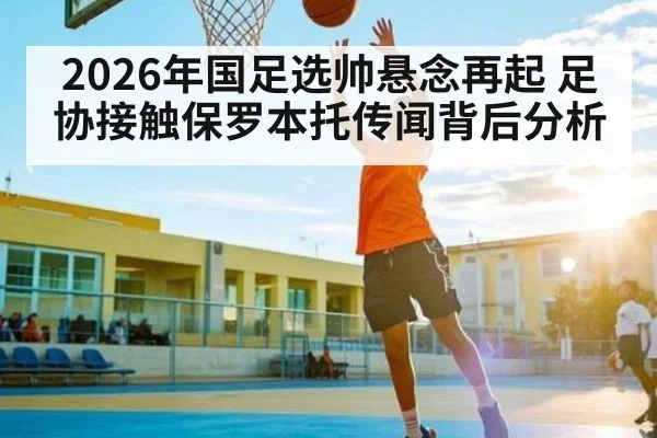 2026年国足选帅悬念再起 足协接触保罗本托传闻背后分析（kaiyun）
