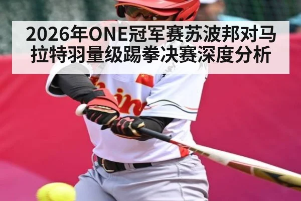 2026年ONE冠军赛苏波邦对马拉特羽量级踢拳决赛深度分析 | kaiyun