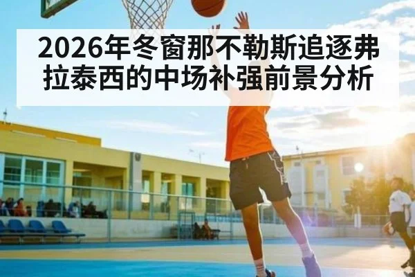 2026年冬窗那不勒斯追逐弗拉泰西的中场补强前景分析（kaiyun）
