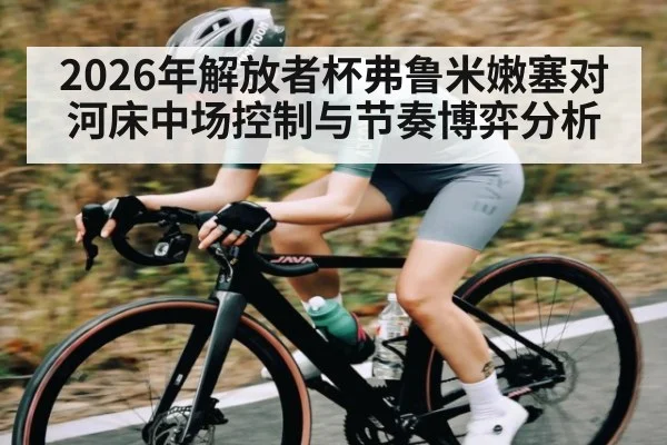 2026年解放者杯弗鲁米嫩塞对河床中场控制与节奏博弈分析（kaiyun）