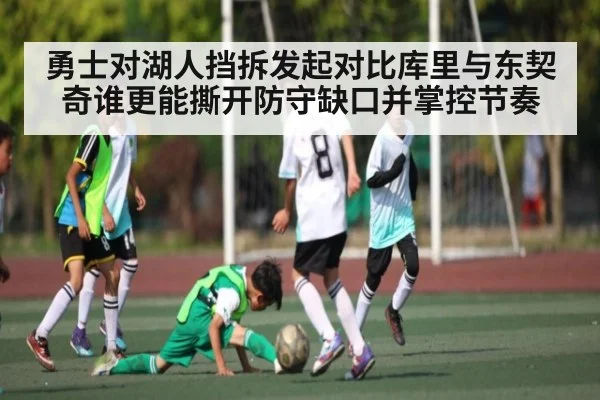 勇士对湖人挡拆发起对比库里与东契奇谁更能撕开防守缺口并掌控节奏（kaiyun）